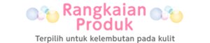 Rangkaian Produk　Terpilih untuk kelembutan pada kulit