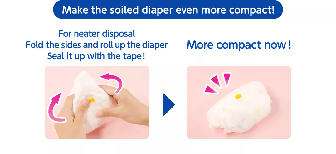 Make the soiled diaper even more compact! For neater disposal Fold the sides and roll up the diaper Seal it up with the tape! More compact now! 