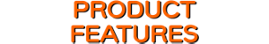PRODUCT FEATURES