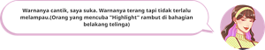 Warnanya cantik, saya suka. Warnanya terang tapi tidak terlalu melampau. (Orang yang mencuba &quot;Highlight&quot; rambut di bahagian belakang telinga)