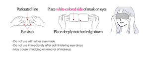 ・Do not use with other eye masks ・Do not use immediately after administering eye drops ・May cause smudging or removal of makeup