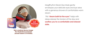 MegRhythm Steam Eye Mask gently envelopes your delicate eyes and eye area with a generous shower of comfortable warm steam.   This “steam bath for the eyes” helps with deep release the tension of the day and soothes you to a comfortable and relaxed state.    