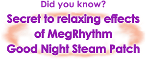 Did you know? Secret to relaxing effects of MegRhythm Good Night Steam Patch