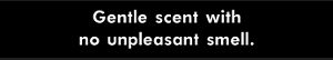 Gentle scent with no unpleasant smell.