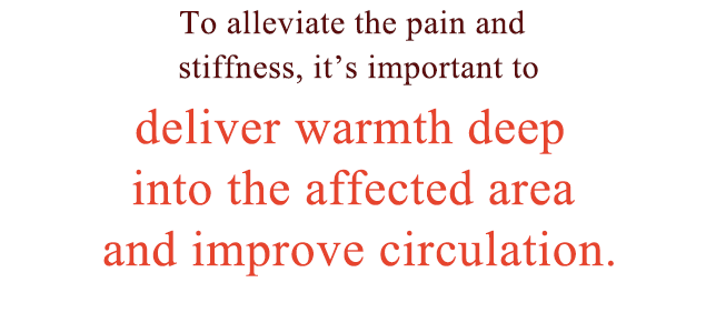 To alleviate the pain and stiffness, it’s important to.deliver warmth deep into the affected area and improve circulation.