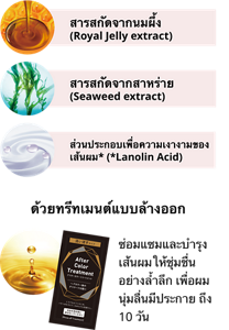 สารสกัดจากนมผึ้ง (Royal Jelly extract)  สารสกัดจากสาหร่าย (Seaweed extract)  ส่วนประกอบเพื่อความเงางามของเส้นผม* (*Lanolin Acid)  ด้วยทรีทเมนต์แบบล้างออก ซ่อมแซมและบำรุงเส้นผมให้ชุ่มชื่นอย่างล้ำลึก เพื่อผมนุ่มลื่นมีประกาย ถึง 10 วัน