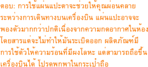 ตอบ: การใช้แผ่นแปะตาจะช่วยให้คุณผ่อนคลายระหว่างการเดินทางบนเครื่องบิน แผ่นแปะอาจจะพองตัวมากกว่าปกติเนื่องจากความกดอากาศในห้องโดยสารแต่จะไม่ทำให้มันระเบิดออก ผลิตภัณฑ์มีการใช้ตัวให้ความร้อนที่มีผงโลหะ แต่สามารถถือขึ้นเครื่องบินได้ โปรดพกพาในกระเป๋าถือ