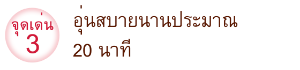 จุดเด่น 3 อุ่นสบายนานประมาณ 20 นาที