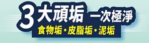 3大頑垢一次極淨 食物垢・皮脂垢・泥垢