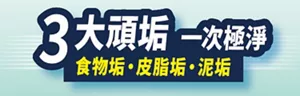 3大頑垢一次極淨 食物垢・皮脂垢・泥垢