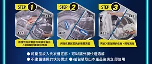 STEP1 將極效洗衣霸自包裝袋中取出不須拆開外膜即可使用　STEP2 將洗衣霸放置洗衣槽最深處　STEP3 再放入要洗滌的衣物，開始清洗　・將產品放入洗衣槽底部，可以讓外膜快速溶解 ・不建議使用於快洗模式 ・從包裝取出本產品後請立即使用