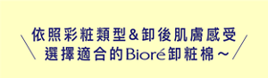 依照彩粧類型&卸後肌膚感受 選擇適合的Bioré卸粧棉