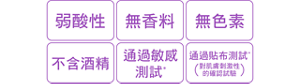 弱酸性 無香料 無色素 不含酒 通過敏感測試*2