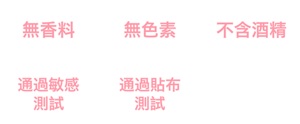 無香料、無色素、不含酒精、通過敏感測試*1、通過貼布測試*2