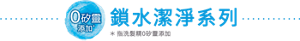 鎖水淨化技術 高效分解油脂，享受清爽潔淨感