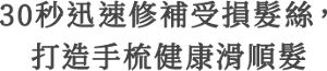 30秒迅速修補受損髮絲，打造手梳健康滑順髮