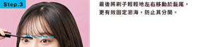 Step.3 最後將刷子輕輕地左右移動於髮尾，更有效固定瀏海，防止其分開。