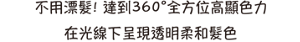 不用漂髮! 達到360°全方位高顯色力 在光線下呈現透明柔和髮色