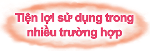 Tiện lợi sử dụng trong nhiều trường hợp