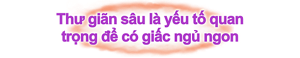 Thư giãn sâu là yếu tố quan trọng để có giấc ngủ ngon