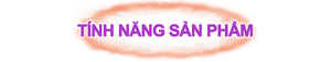 TÍNH NĂNG SẢN PHẨM