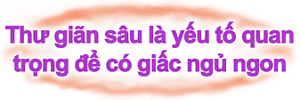 Thư giãn sâu là yếu tố quan trọng để có giấc ngủ ngon