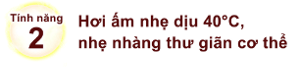 Tính năng 2. Hơi ấm nhẹ dịu 40°C, nhẹ nhàng thư giãn cơ thể