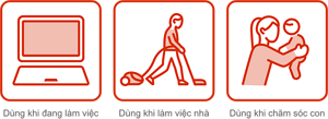 Dùng khi đang làm việc Dùng khi làm việc nhà Dùng khi chăm sóc con