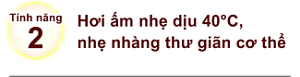 Tính năng 2. Hơi ấm nhẹ dịu 40°C, nhẹ nhàng thư giãn cơ thể