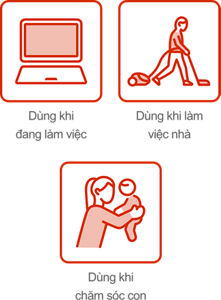 Dùng khi đang làm việc Dùng khi làm việc nhà Dùng khi chăm sóc con