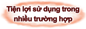 Tiện lợi sử dụng trong nhiều trường hợp