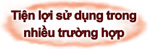 Tiện lợi sử dụng trong nhiều trường hợp