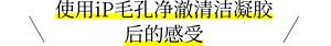 使用iP毛孔净澈清洁凝胶后的感受