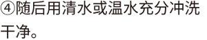 ④随后用清水或温水充分冲洗干净。