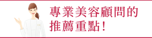 專業美容顧問的推薦重點！