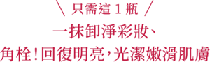 只需這1瓶 一抹卸淨彩妝、角栓！回復明亮，光潔嫩滑肌膚