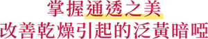 掌握通透之美 改善乾燥引起的泛黃暗啞