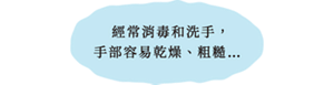 經常消毒和洗手， 手部容易乾燥、粗糙…