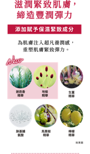 滋潤緊致肌膚，締造豐潤彈力 添加賦予保濕緊致成分 為肌膚注入超凡養潤感，重塑肌膚緊致彈力。