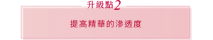 升級點 2 提高精華的滲透度