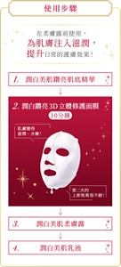 使用步驟 在柔膚露前使用，為肌膚注入滋潤， 提升日常的護膚效果！ 1. 潤白美肌鑽亮肌底精華 2. 潤白鑽亮3D立體修護面膜  3. 潤白美肌柔膚露 4. 潤白美肌乳液