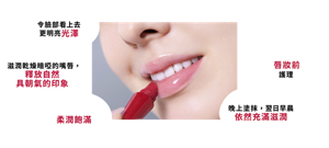 令臉部看上去 更明亮光澤　滋潤乾燥暗啞的嘴唇， 釋放自然 具朝氣的印象　柔潤飽滿　唇妝前 護理 　晚上塗抹，翌日早晨 依然充滿滋潤
