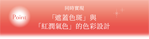 同時實現 「遮蓋色斑」與「紅潤氣色」的色彩設計