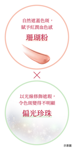 自然遮蓋色斑， 賦予紅潤血色感 珊瑚粉 × 以光線修飾遮瑕， 令色斑變得不明顯 偏光珍珠