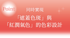 同時實現 「遮蓋色斑」與「紅潤氣色」的色彩設計
