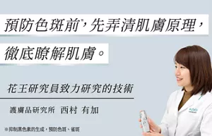預防色斑前※，先弄清肌膚原理。 徹底瞭解肌膚。  花王研究員致力研究的技術  護膚品研究所 西村 有加  ※抑制黑色素的生成，預防色斑、雀斑