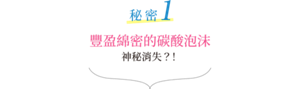 秘密1 豐盈綿密的碳酸泡沫 神秘消失？！