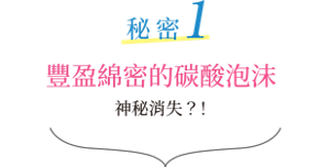 秘密1 豐盈綿密的碳酸泡沫 神秘消失？！