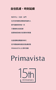 自信肌膚，時刻延續　每天早上，化妝、出門 在天空的顏色與擦肩而過的人 都不盡相同的每一天 只要擁有自信肌膚 這便會成為每天支撐你的根基  在這個瞬息萬變的時代 從今開始擁有最佳的肌膚狀態 PRIMAVISTA 15周年快樂