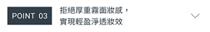 POINT 03　拒絕厚重霧面妝感，實現輕盈淨透妝效